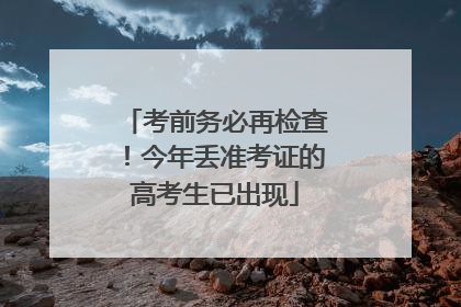 考前务必再检查！今年丢准考证的高考生已出现