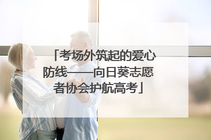考场外筑起的爱心防线——向日葵志愿者协会护航高考