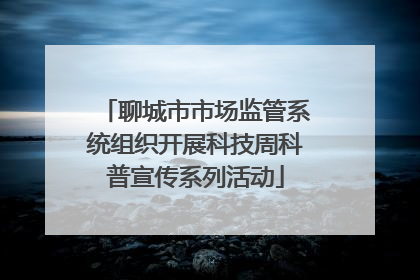 聊城市市场监管系统组织开展科技周科普宣传系列活动