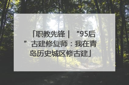 职教先锋｜“95后”古建修复师：我在青岛历史城区修古建