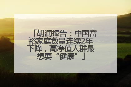 胡润报告：中国富裕家庭数量连续2年下降，高净值人群最想要“健康”