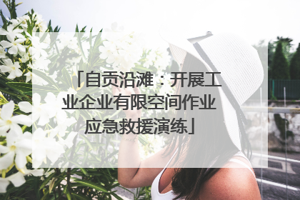 自贡沿滩：开展工业企业有限空间作业应急救援演练