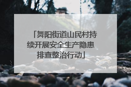 舞阳街道山民村持续开展安全生产隐患排查整治行动