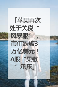 苹果再次处于关税“风暴眼”，市值跌破3万亿美元！A股“果链”承压