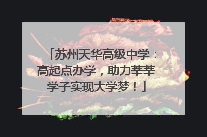 苏州天华高级中学：高起点办学，助力莘莘学子实现大学梦！