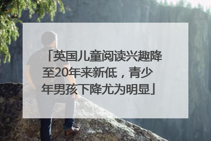 英国儿童阅读兴趣降至20年来新低，青少年男孩下降尤为明显