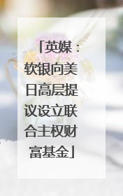 英媒：软银向美日高层提议设立联合主权财富基金