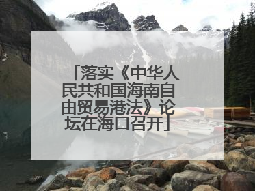 落实《中华人民共和国海南自由贸易港法》论坛在海口召开