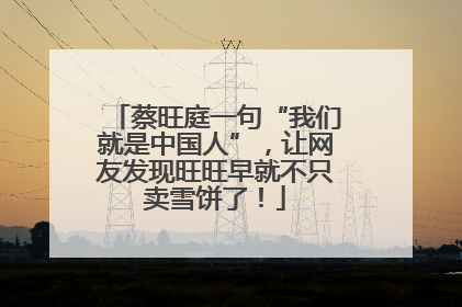 蔡旺庭一句“我们就是中国人”，让网友发现旺旺早就不只卖雪饼了！