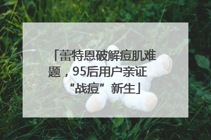 蕾特恩破解痘肌难题，95后用户亲证“战痘”新生
