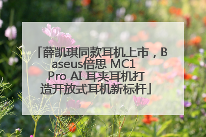 薛凯琪同款耳机上市，Baseus倍思 MC1 Pro AI 耳夹耳机打造开放式耳机新标杆
