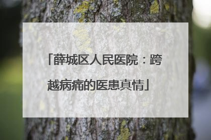 薛城区人民医院：跨越病痛的医患真情