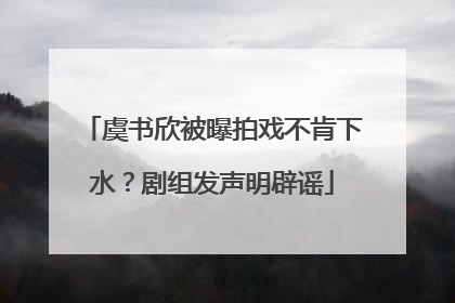 虞书欣被曝拍戏不肯下水？剧组发声明辟谣