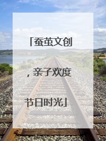 蚕茧文创，亲子欢度节日时光