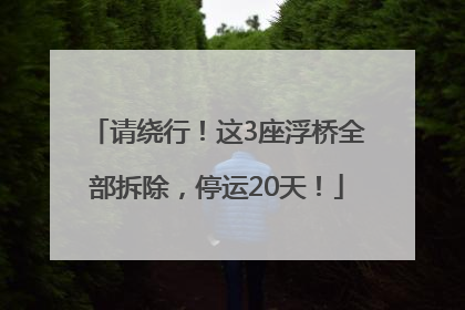 请绕行！这3座浮桥全部拆除，停运20天！