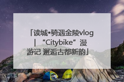 读城•骑遇金陵vlog｜“Citybike”漫游记 邂逅古都新韵