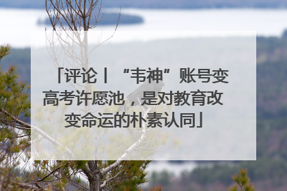 评论丨“韦神”账号变高考许愿池，是对教育改变命运的朴素认同