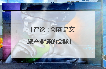 评论：创新是文旅产业链的命脉