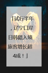 试行半年，辽宁口岸日韩籍入境旅客增长超4成！