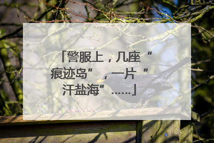 警服上，几座“痕迹岛”，一片“汗盐海”……
