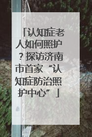 认知症老人如何照护？探访济南市首家“认知症防治照护中心”