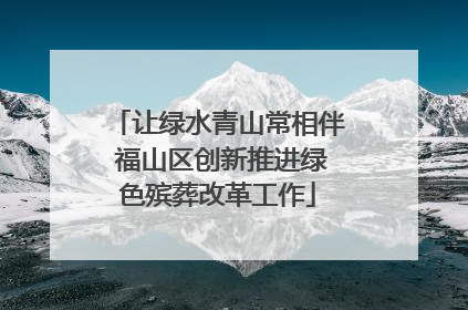 让绿水青山常相伴 福山区创新推进绿色殡葬改革工作