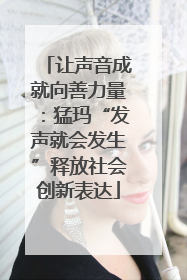 让声音成就向善力量：猛玛“发声就会发生”释放社会创新表达