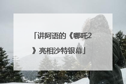 讲阿语的《哪吒2》亮相沙特银幕