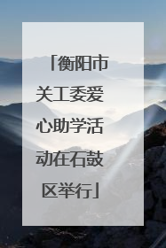 衡阳市关工委爱心助学活动在石鼓区举行