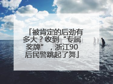 被肯定的后劲有多大？收到“专属奖牌”，浙江90后民警跳起了舞