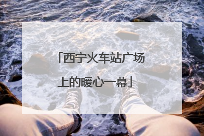 西宁火车站广场上的暖心一幕