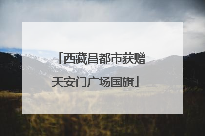 西藏昌都市获赠天安门广场国旗