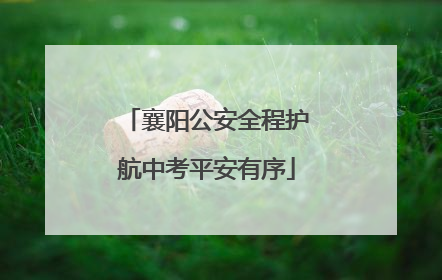 襄阳公安全程护航中考平安有序