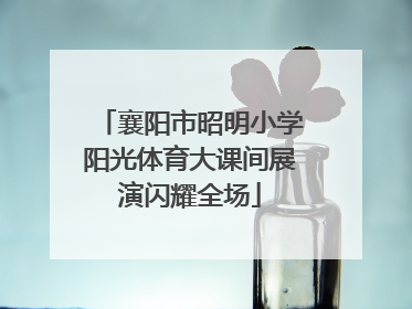 襄阳市昭明小学阳光体育大课间展演闪耀全场