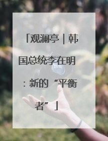 观澜亭｜韩国总统李在明：新的“平衡者”