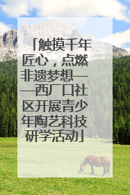 触摸千年匠心，点燃非遗梦想——西厂口社区开展青少年陶艺科技研学活动