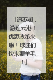 追苏超，游连云港！优惠政策来啦！球迷们快来薅羊毛！