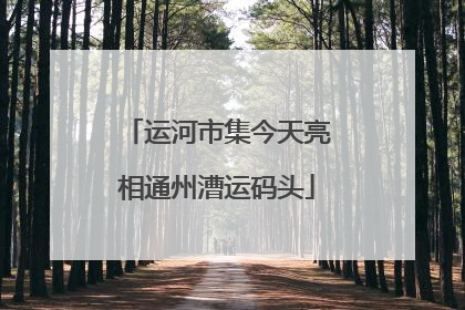 运河市集今天亮相通州漕运码头