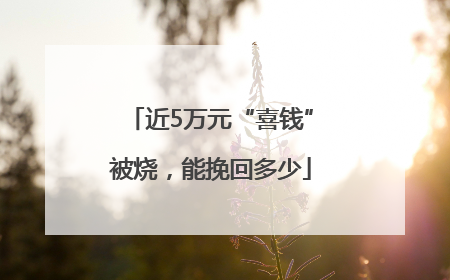 近5万元“喜钱”被烧，能挽回多少
