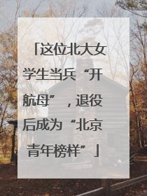 这位北大女学生当兵“开航母”，退役后成为“北京青年榜样”