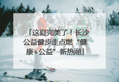 这夏完美了！长沙公益健步走点燃“健康+公益”新热潮