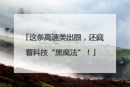 这条高速美出圈，还藏着科技“黑魔法”！