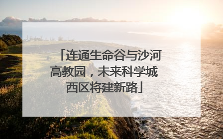连通生命谷与沙河高教园，未来科学城西区将建新路