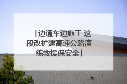 边通车边施工 这段改扩建高速公路演练救援保安全