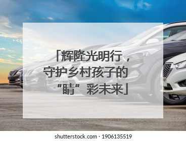 辉隆光明行，守护乡村孩子的“睛”彩未来