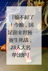 输不起了！今晚，国足迎来世预赛生死战，23人大名单出炉