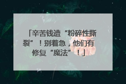 辛苦钱遭“粉碎性撕裂”！别着急，他们有修复“魔法”！