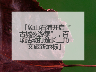 象山石浦开启“古城夜游季”，百项活动打造长三角文旅新地标