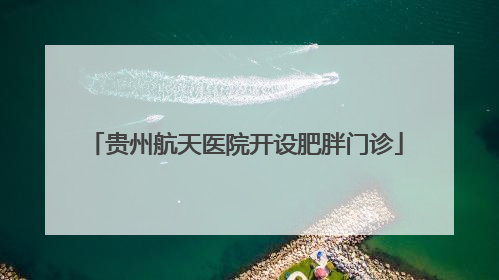 贵州航天医院开设肥胖门诊
