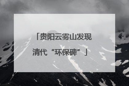 贵阳云雾山发现清代“环保碑”